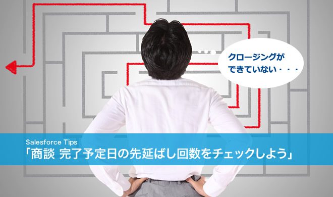 Salesforce Tips 「商談 完了予定日の先延ばし回数をチェックしよう」