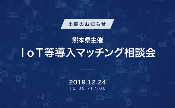 熊本県主催「IoT等導入マッチング相談会」出展のお知らせ