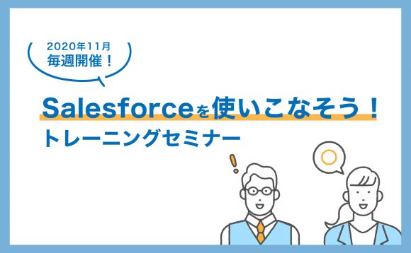 ［WEBセミナー開催］11月 毎週開催！Salesforceを使いこなそう！トレーニングセミナー