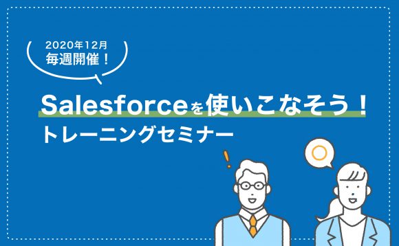 ［WEBセミナー開催］12月 毎週開催！Salesforceを使いこなそう！トレーニングセミナー