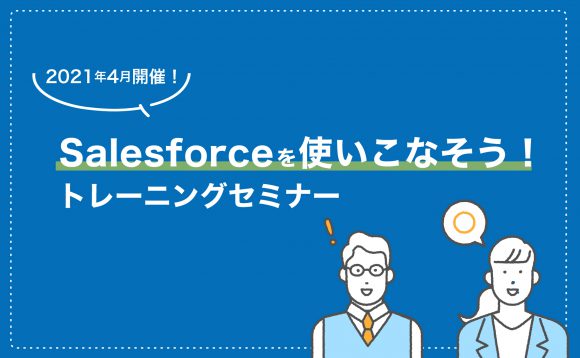 ［WEBセミナー開催］4月開催！Salesforceを使いこなそう！トレーニングセミナー