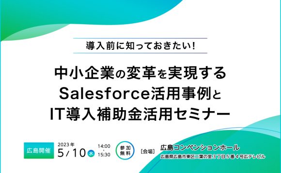 [広島開催］導入前に知っておきたい！中小企業の変革を実現する Salesforce活用事例とIT導入補助金活用セミナー