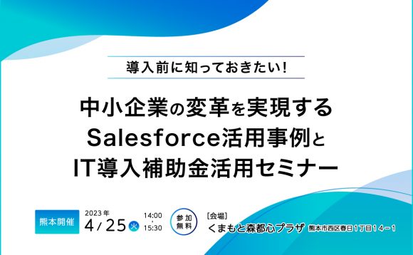 [熊本開催］導入前に知っておきたい！中小企業の変革を実現する Salesforce活用事例とIT導入補助金活用セミナー