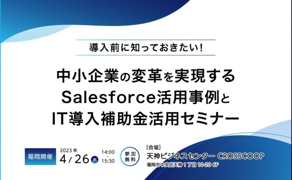 [福岡開催］導入前に知っておきたい！中小企業の変革を実現する Salesforce活用事例とIT導入補助金活用セミナー